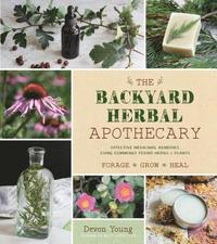 bokomslag The Backyard Herbal Apothecary: Effective Medicinal Remedies Using Commonly Found Herbs & Plants
