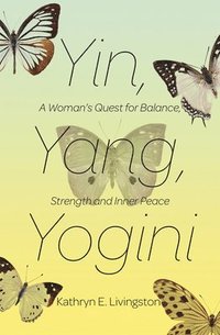 bokomslag Yin, Yang, Yogini: A Woman's Quest for Balance, Strength and Inner Peace