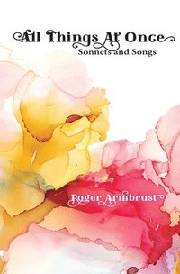 bokomslag All Things at Once: Sonnets and Songs