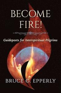 bokomslag Become Fire!: Guideposts for Interspiritual Pilgrims