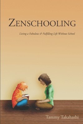 Zenschooling: Living a Fabulous & Fulfilling Life Without School 1