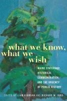 bokomslag What We Know, What We Wish: Maine Statehood, Historical Commemoration, and the Urgency of Public History