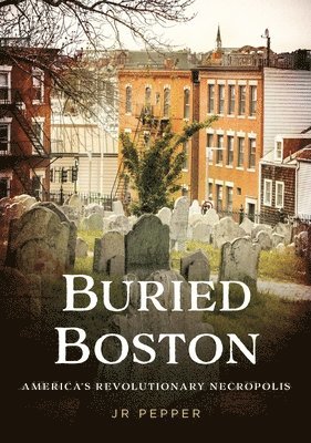 bokomslag Buried Boston: America's Revolutionary Necropolis