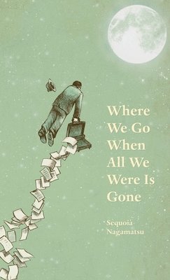 Sequoia Nagamatsu - Where We Go When All We Were Is Gone, Inbunden