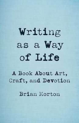 Brian Morton - Writing as a Way of Life: A Book about Art, Craft, and Devotion, Häftad