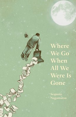 Sequoia Nagamatsu - Where We Go When All We Were Is Gone, Häftad