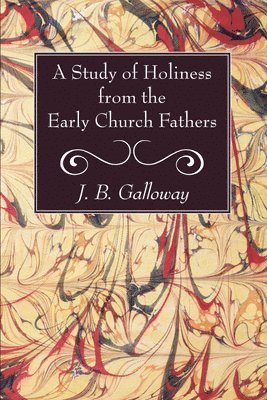 J B Galloway, J. B. Galloway - Study of Holiness from the Early Church Fathers, Häftad