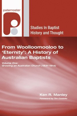 From Woolloomooloo to 'Eternity': A History of Australian Baptists: Volume 1: Growing an Australian Church (1831-1914) Volume 2: A National Church in 1