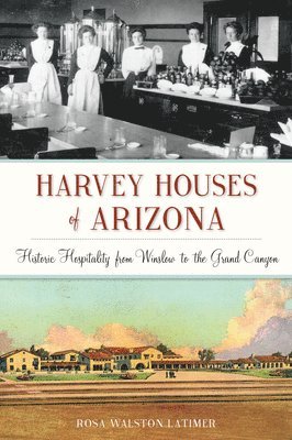 Harvey Houses of Arizona: Historic Hospitality from Winslow to the Grand Canyon 1