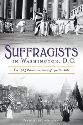 Suffragists in Washington, DC: The 1913 Parade and the Fight for the Vote 1