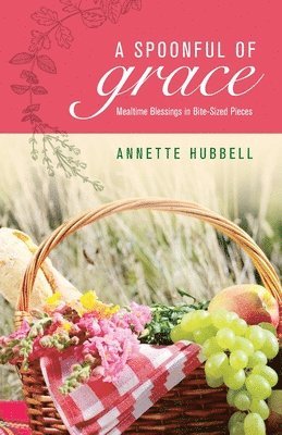Annette Hubbell - A Spoonful of Grace: Mealtime Blessings in Bite-Sized Pieces, Häftad