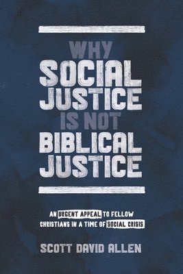 Why Social Justice Is Not Biblical Justice: An Urgent Appeal to Fellow Christians in a Time of Social Crisis 1