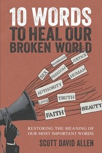 bokomslag 10 Words to Heal Our Broken World: Restoring the Meaning of Our Most Important Words