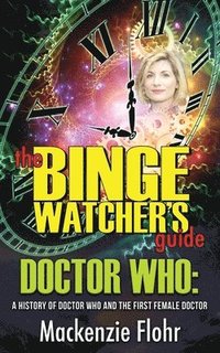bokomslag The Binge Watcher's Guide Dr. Who A History of Dr. Who and the First Female Doctor