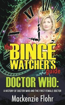 The Binge Watcher's Guide Dr. Who A History of Dr. Who and the First Female Doctor 1