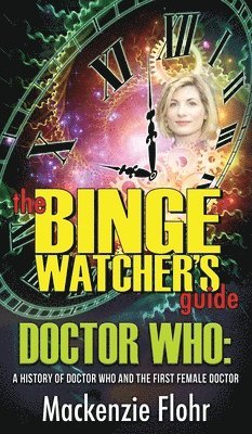 bokomslag The Binge Watcher's Guide Dr. Who A History of Dr. Who and the First Female Doctor