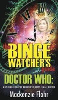 bokomslag The Binge Watcher's Guide Dr. Who A History of Dr. Who and the First Female Doctor: An Unofficial Guide