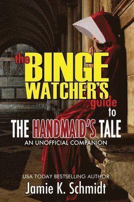 Jamie K Schmidt, Jamie K. Schmidt - Binge Watcher's Guide To The Handmaid's Tale - An Unofficial Companion, Häftad