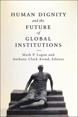 Mark P. Lagon, Anthony Clark Arend - Human Dignity and the Future of Global Institutions, Inbunden