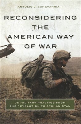 Antulio J. Echevarria II - Reconsidering the American Way of War, Inbunden