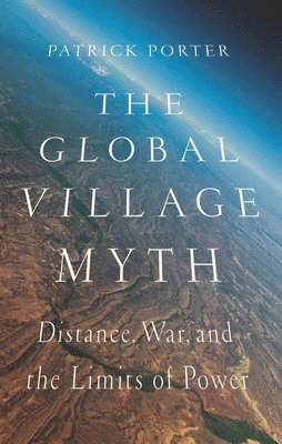bokomslag The Global Village Myth: Distance, War, and the Limits of Power