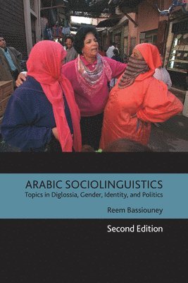 Reem Bassiouney - Arabic Sociolinguistics: Topics in Diglossia, Gender, Identity, and Politics, Second Edition, Inbunden