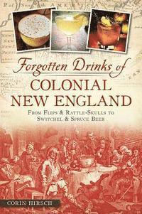 bokomslag Forgotten Drinks of Colonial New England: From Flips & Rattle-Skulls to Switchel & Spruce Beer