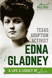 bokomslag Texas Adoption Activist Edna Gladney: A Life & Legacy of Love