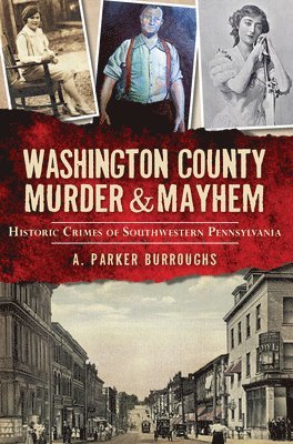 A. Parker Burroughs - Washington County Murder & Mayhem: Historic Crimes of Southwestern Pennsylvania, Häftad