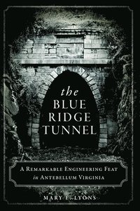 bokomslag The Blue Ridge Tunnel: A Remarkable Engineering Feat in Antebellum Virginia