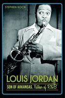Stephen Koch - Louis Jordan: Son of Arkansas, Father of R&B, Häftad