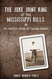 bokomslag The Juke Joint King of the Mississippi Hills: The Raucous Reign of Tillman Branch
