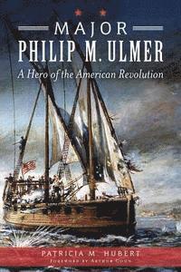 Major Philip M. Ulmer:: A Hero of the American Revolution 1