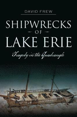 David Frew - Shipwrecks of Lake Erie: Tragedy in the Quadrangle, Häftad
