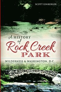 bokomslag A History of Rock Creek Park: Wilderness & Washington, D.C.