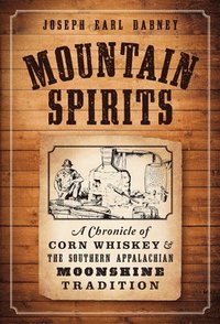 bokomslag Mountain Spirits:: A Chronicle of Corn Whiskey and the Southern Appalachian Moonshine Tradition