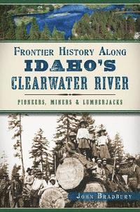 bokomslag Frontier History Along Idaho's Clearwater River: Pioneers, Miners & Lumberjacks