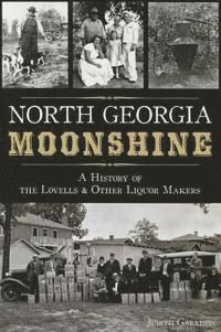 Judith Hill Garrison - North Georgia Moonshine: A History of the Lovells & Other Liquor Makers, Häftad
