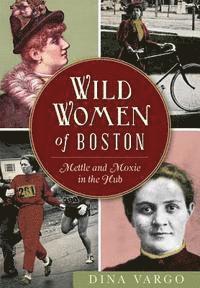 bokomslag Wild Women of Boston: Mettle and Moxie in the Hub