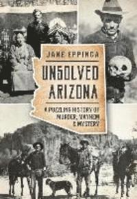 bokomslag Unsolved Arizona: A Puzzling History of Murder, Mayhem & Mystery