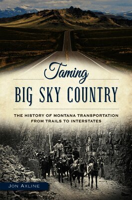 Jon Axline - Taming Big Sky Country: The History of Montana Transportation from Trails to Interstates, Häftad