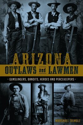 Marshall Trimble - Arizona Outlaws and Lawmen: Gunslingers, Bandits, Heroes and Peacekeepers, Häftad