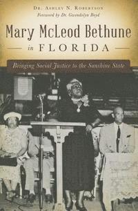 Mary McLeod Bethune in Florida: Bringing Social Justice to the Sunshine State 1