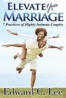 bokomslag Elevate Your Marriage: 7 Practices of Highly Intimate Couples