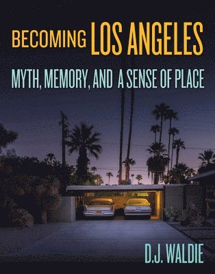 D.J. Waldie, D. J. Waldie, D J Waldie - Becoming Los Angeles: Myth, Memory, and a Sense of Place, Inbunden