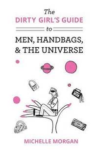 bokomslag Dirty Girl's Guide to Men, Handbags, & the Universe