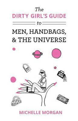 bokomslag Dirty Girl's Guide to Men, Handbags, & the Universe