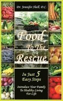 Food to the Rescue: In Just 5 Easy Steps - Introduce Your Family to Healthy Living for Life 1