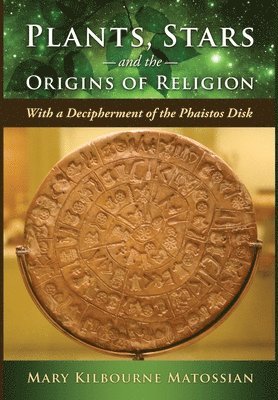 Plants, Stars and the Origins of Religion: With a Decipherment of the Phaistos Disk 1