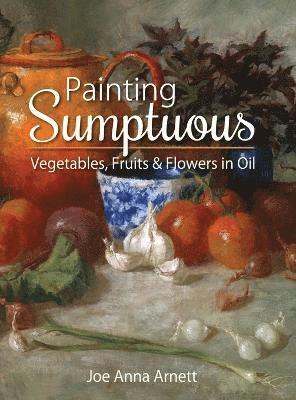 bokomslag Painting Sumptuous Vegetables, Fruits & Flowers in Oil